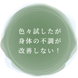 色々試したが身体の不調が改善しない！